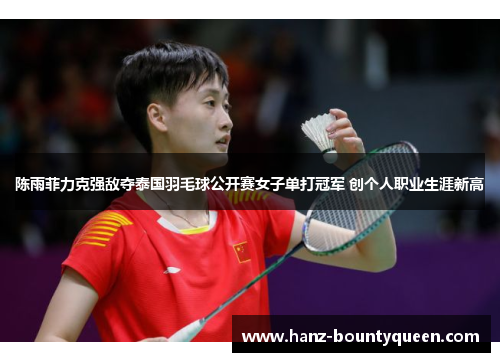 陈雨菲力克强敌夺泰国羽毛球公开赛女子单打冠军 创个人职业生涯新高