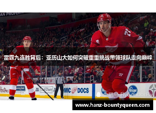 雷霆九连胜背后：亚历山大如何突破重重挑战带领球队走向巅峰