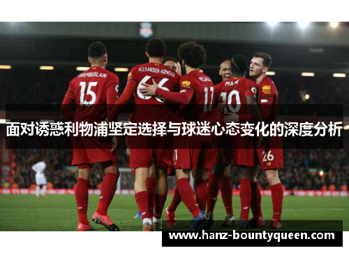 面对诱惑利物浦坚定选择与球迷心态变化的深度分析