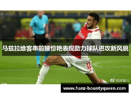 马兹拉维客串前腰惊艳表现助力球队进攻新风貌