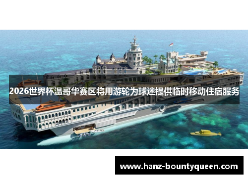 2026世界杯温哥华赛区将用游轮为球迷提供临时移动住宿服务