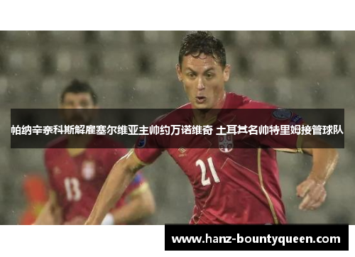 帕纳辛奈科斯解雇塞尔维亚主帅约万诺维奇 土耳其名帅特里姆接管球队