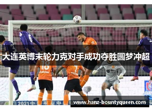 大连英博末轮力克对手成功夺胜圆梦冲超