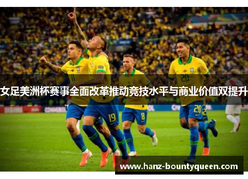 女足美洲杯赛事全面改革推动竞技水平与商业价值双提升