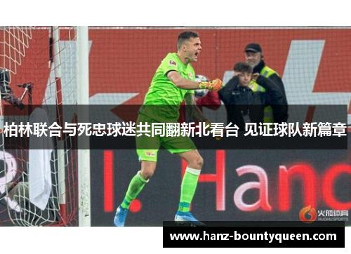 柏林联合与死忠球迷共同翻新北看台 见证球队新篇章