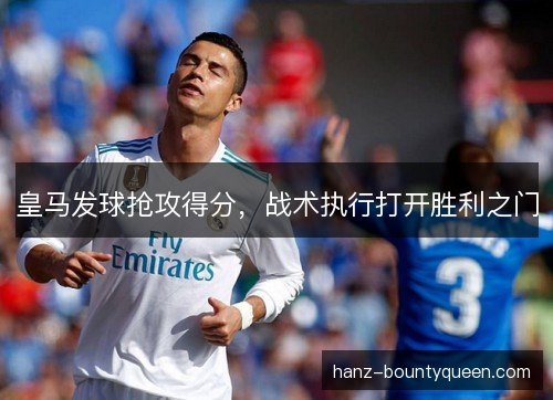 皇马发球抢攻得分，战术执行打开胜利之门