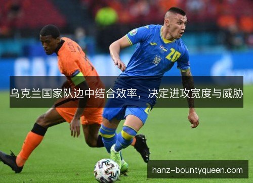 乌克兰国家队边中结合效率，决定进攻宽度与威胁